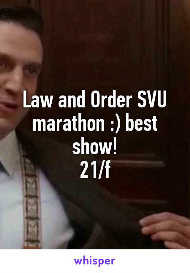 Law and Order SVU marathon :) best show!
21/f