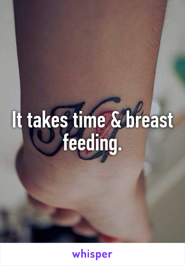 It takes time & breast feeding.