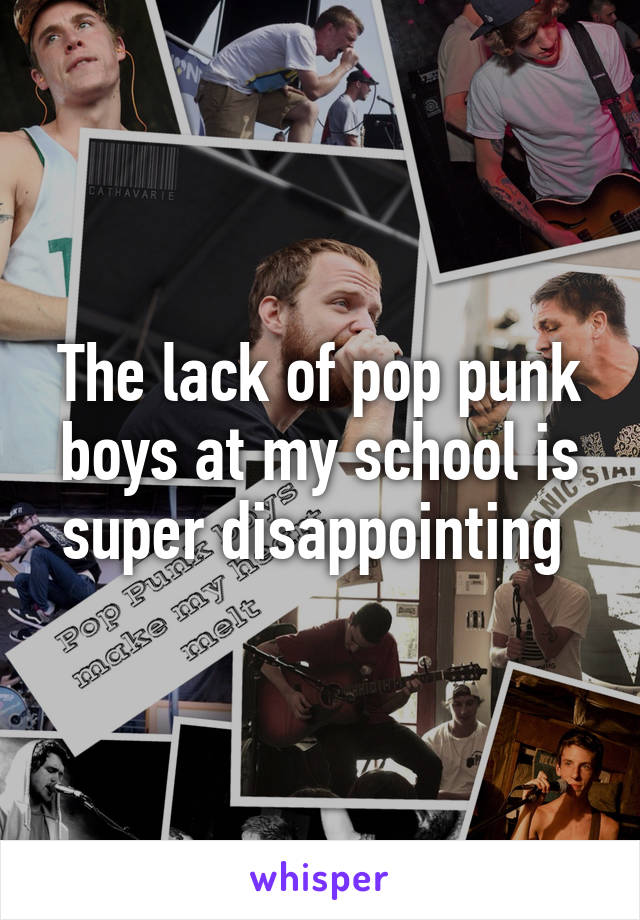 The lack of pop punk boys at my school is super disappointing 