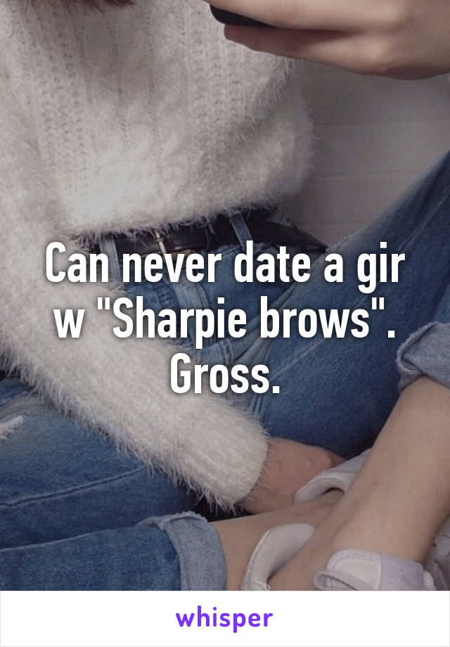 Can never date a gir w "Sharpie brows". Gross.