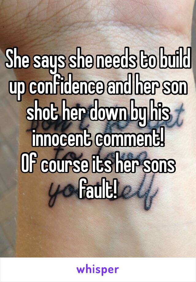 She says she needs to build up confidence and her son shot her down by his innocent comment!
Of course its her sons fault!
