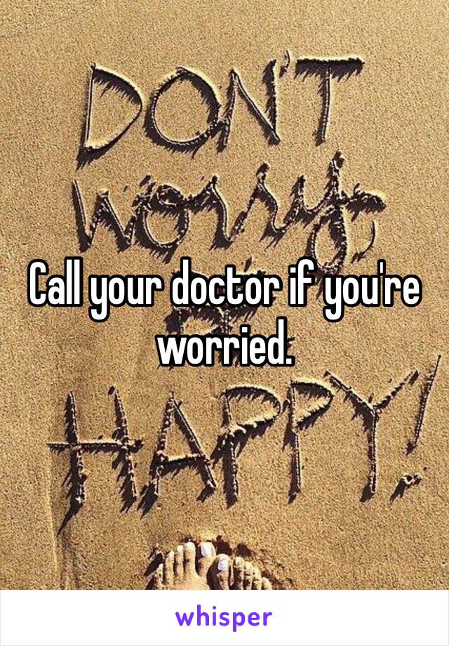 Call your doctor if you're worried.