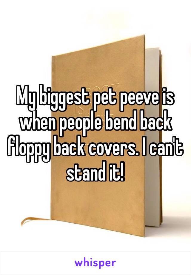 My biggest pet peeve is when people bend back floppy back covers. I can't stand it!