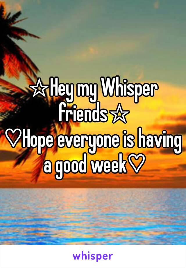 ☆Hey my Whisper friends☆
♡Hope everyone is having a good week♡