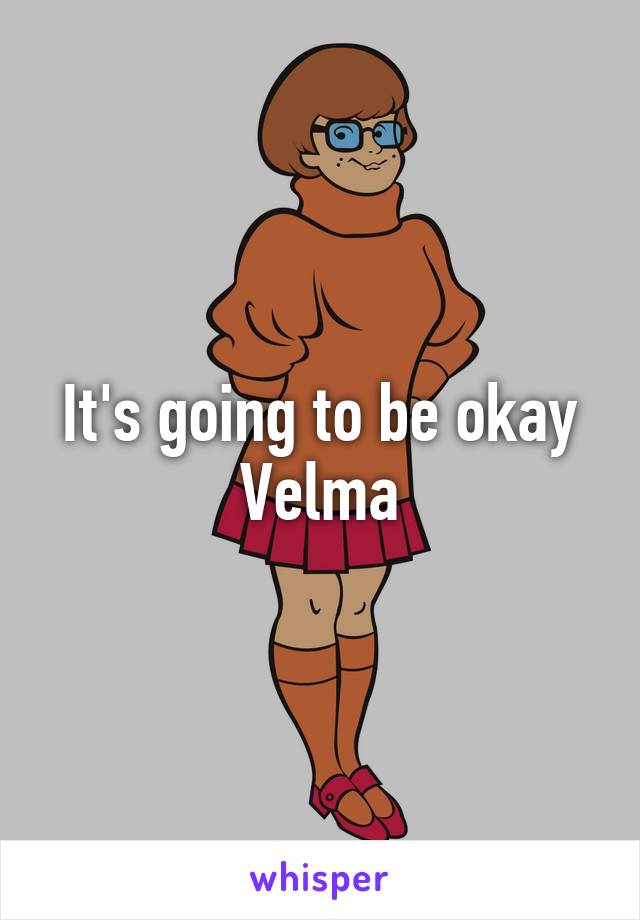 It's going to be okay Velma