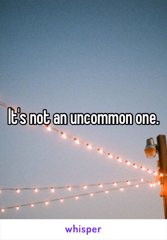 It's not an uncommon one. 