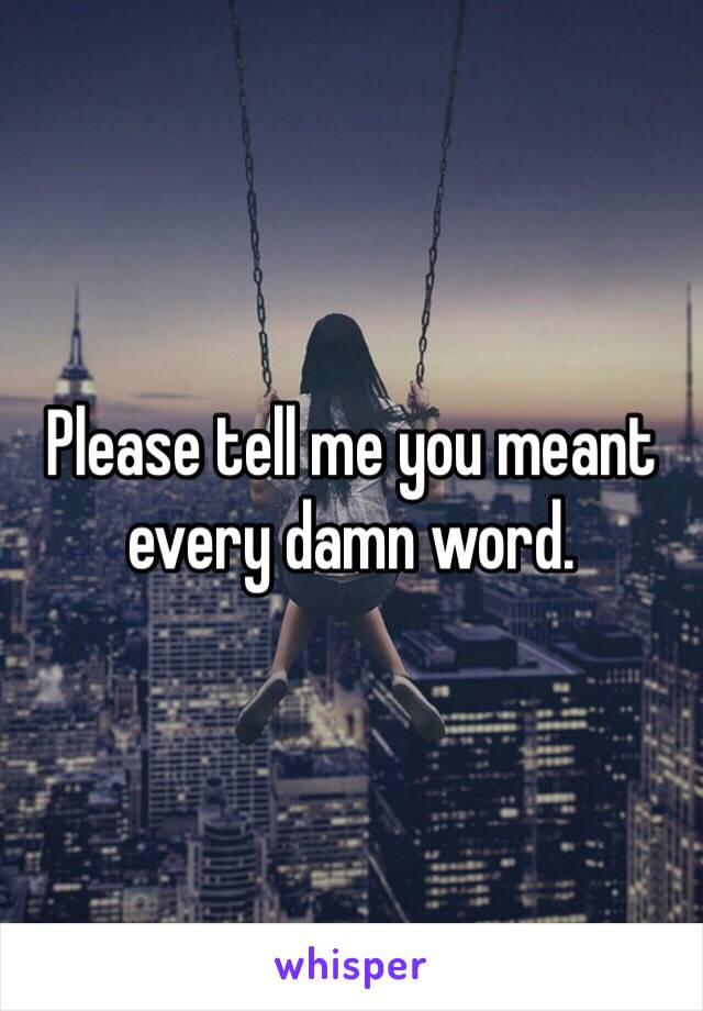 Please tell me you meant every damn word.