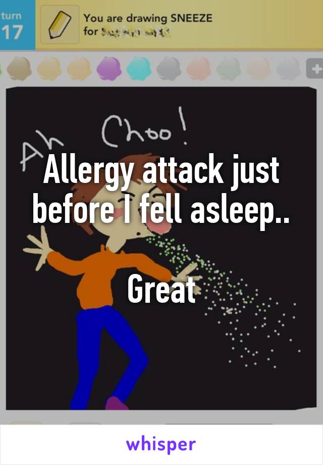 Allergy attack just before I fell asleep..

Great