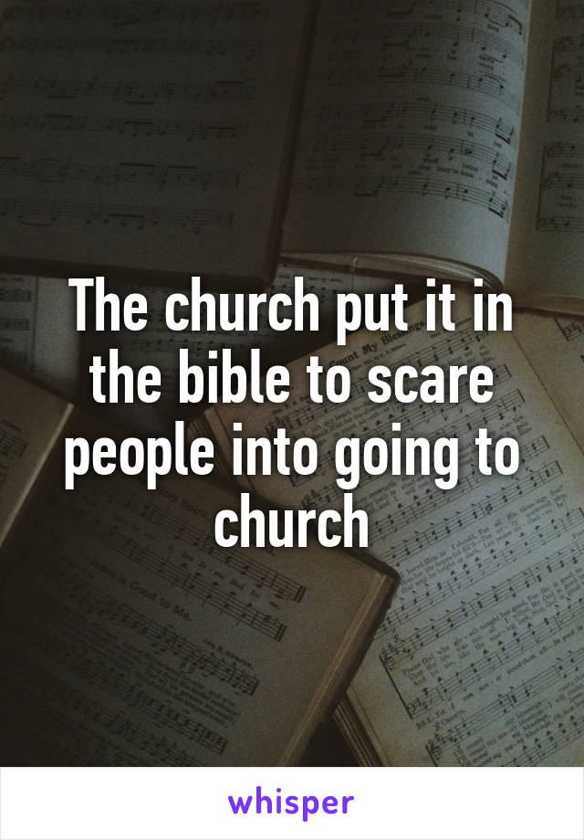 The church put it in the bible to scare people into going to church