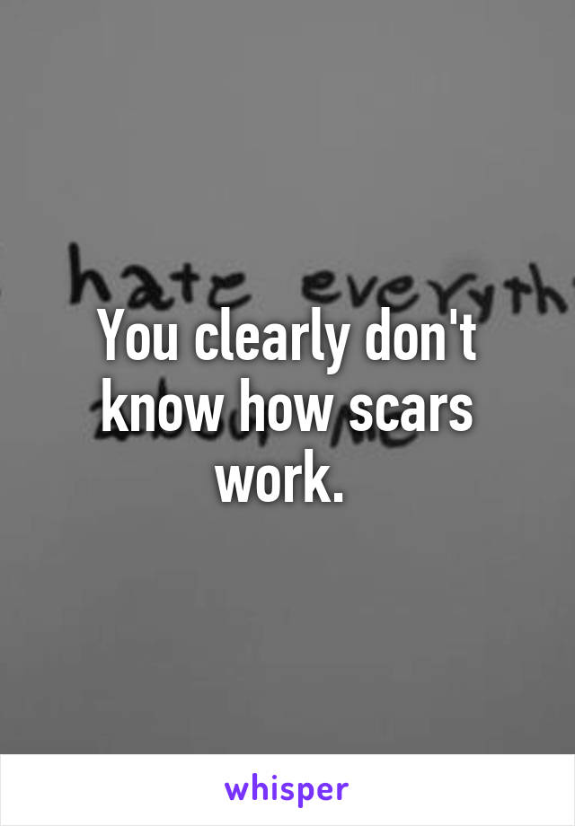 You clearly don't know how scars work. 