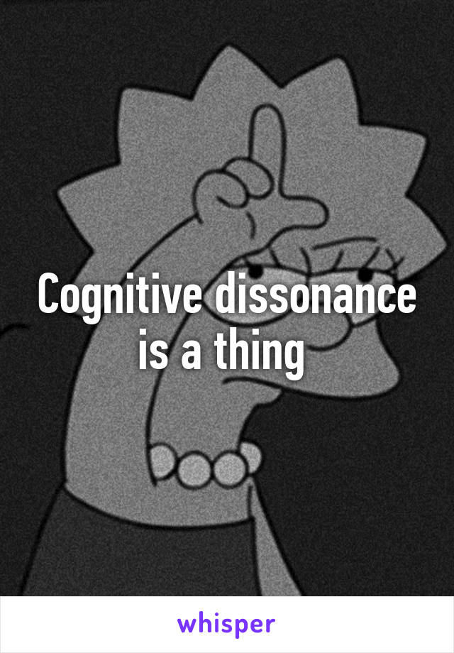 Cognitive dissonance is a thing 
