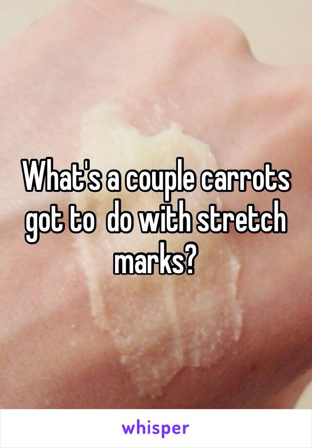 What's a couple carrots got to  do with stretch marks?