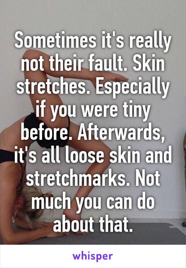 Sometimes it's really not their fault. Skin stretches. Especially if you were tiny before. Afterwards, it's all loose skin and stretchmarks. Not much you can do about that.