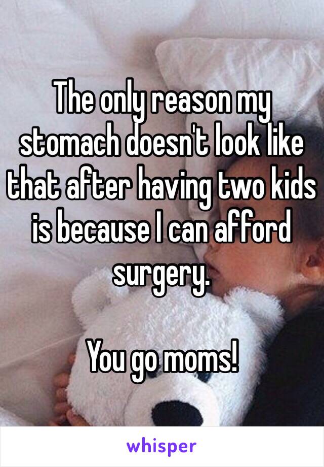 The only reason my stomach doesn't look like that after having two kids is because I can afford surgery. 

You go moms!