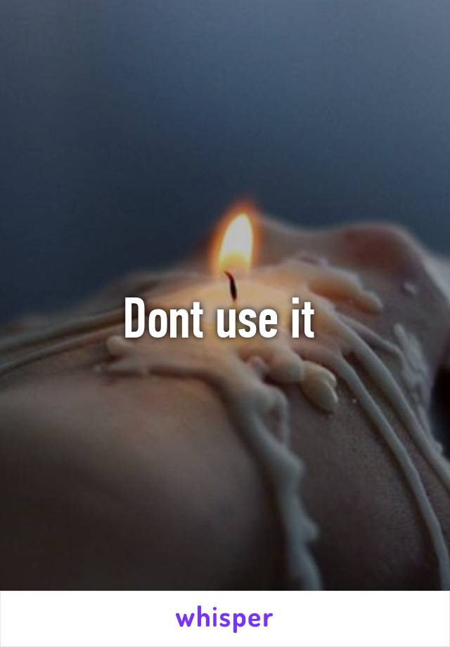 Dont use it 