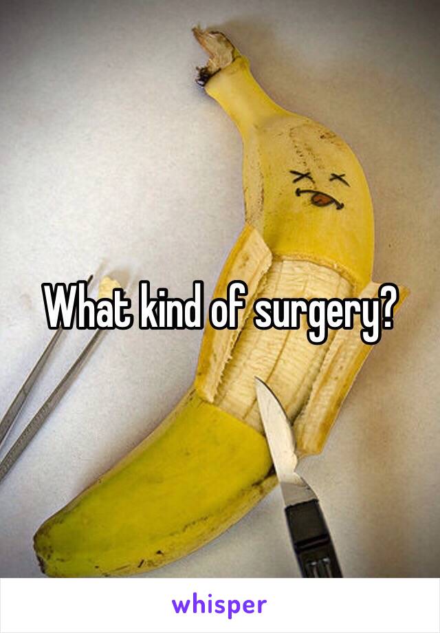 What kind of surgery? 