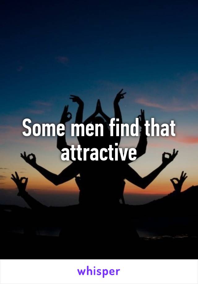 Some men find that attractive