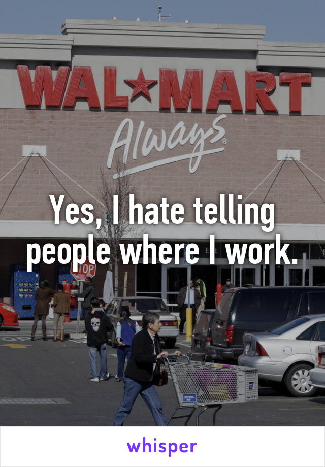 Yes, I hate telling people where I work.