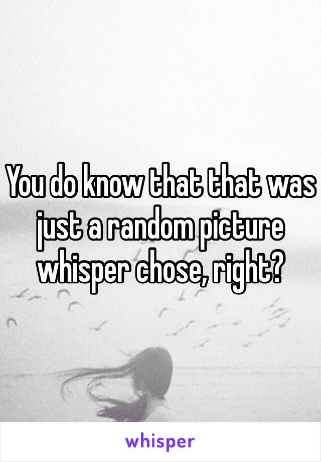 You do know that that was just a random picture whisper chose, right?