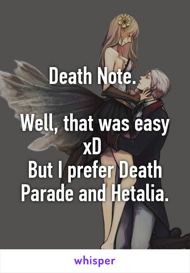 Death Note. 

Well, that was easy xD 
But I prefer Death Parade and Hetalia.