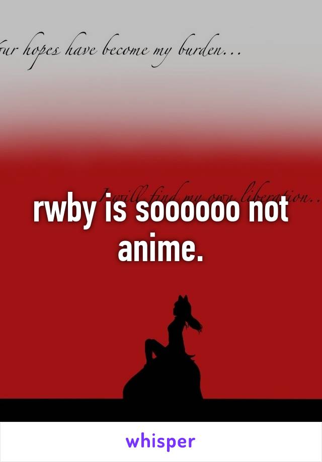 rwby is soooooo not anime.