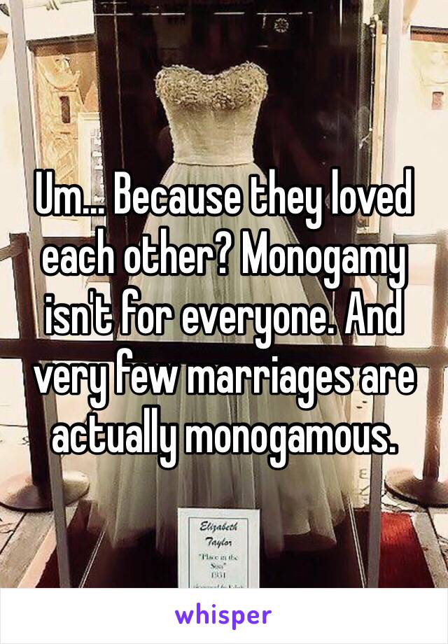 Um... Because they loved each other? Monogamy isn't for everyone. And very few marriages are actually monogamous. 