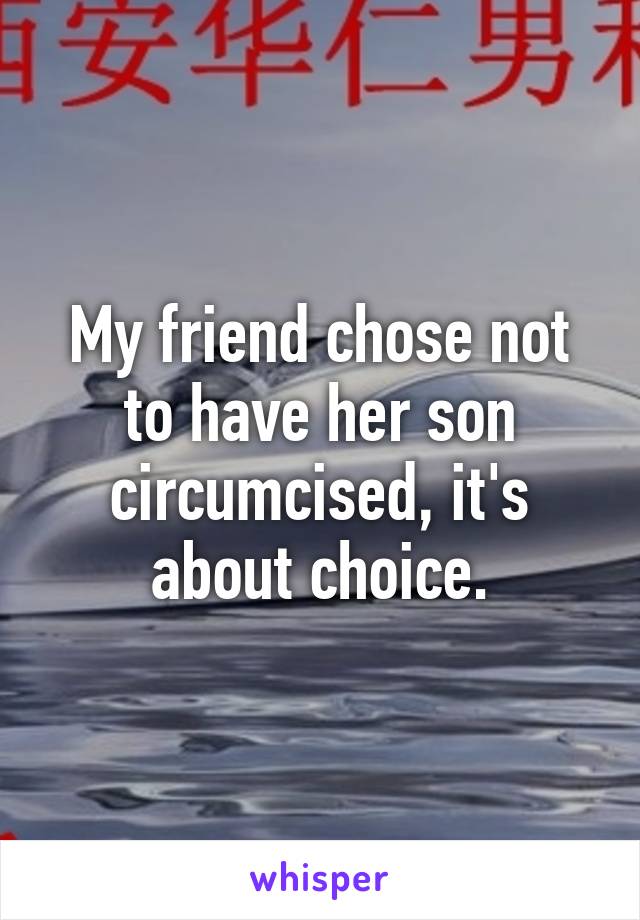 My friend chose not to have her son circumcised, it's about choice.