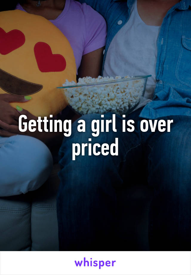 Getting a girl is over priced