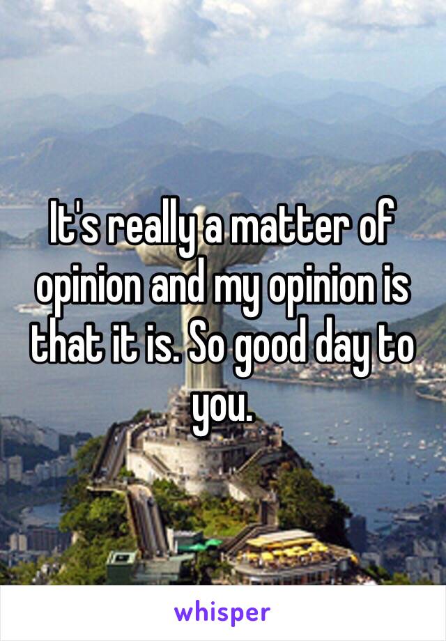 It's really a matter of opinion and my opinion is that it is. So good day to you. 