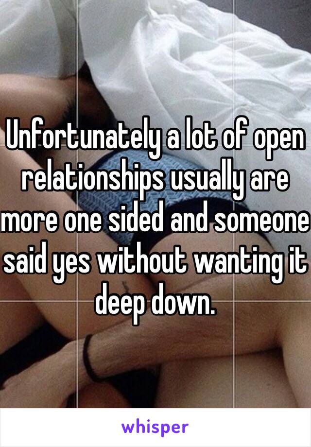 Unfortunately a lot of open relationships usually are more one sided and someone said yes without wanting it deep down.