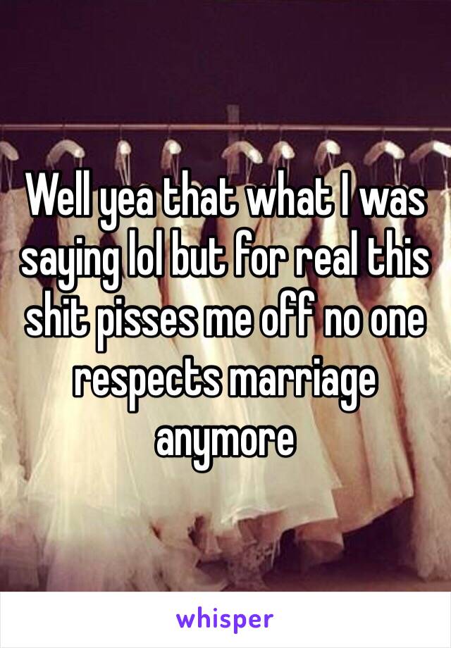 Well yea that what I was saying lol but for real this shit pisses me off no one respects marriage anymore