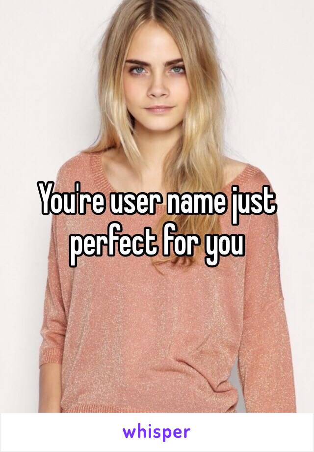 You're user name just perfect for you