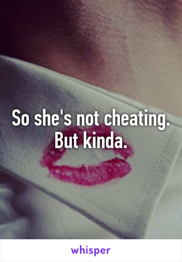 So she's not cheating. But kinda.