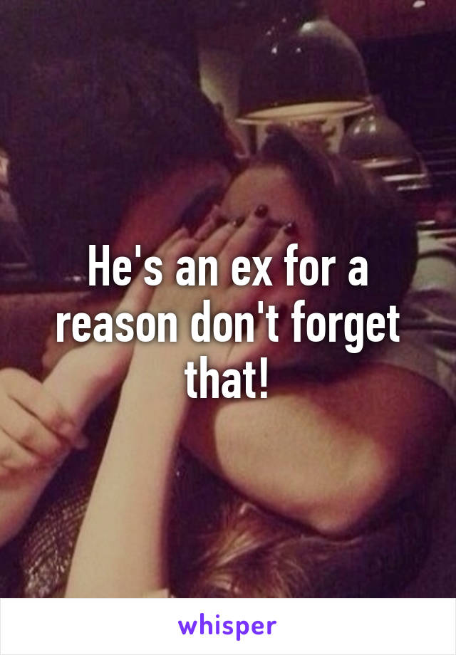 He's an ex for a reason don't forget that!