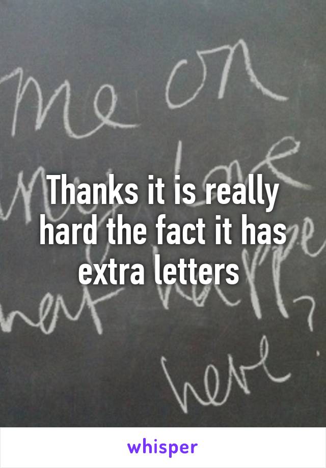 Thanks it is really hard the fact it has extra letters 