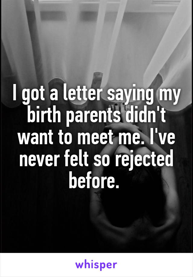 I got a letter saying my birth parents didn't want to meet me. I've never felt so rejected before. 