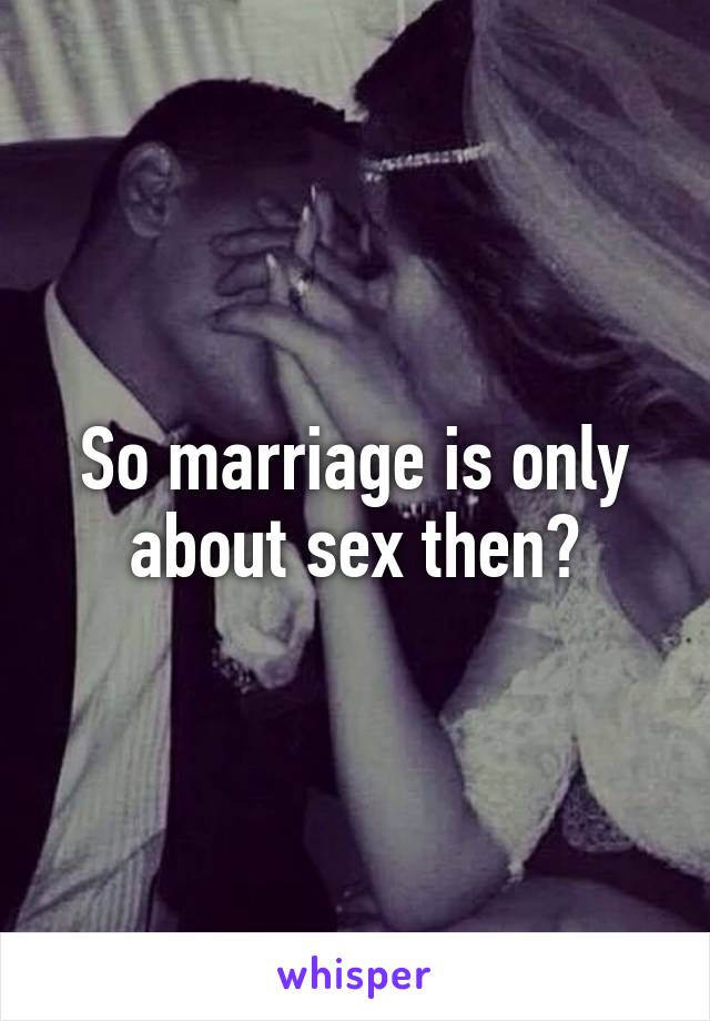 So marriage is only about sex then?