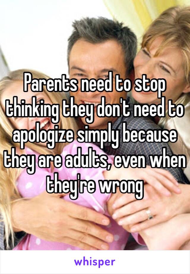 Parents need to stop thinking they don't need to apologize simply because they are adults, even when they're wrong