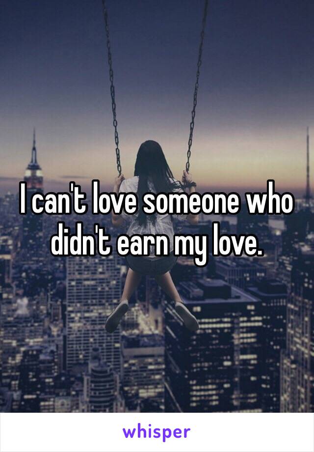 I can't love someone who didn't earn my love.
