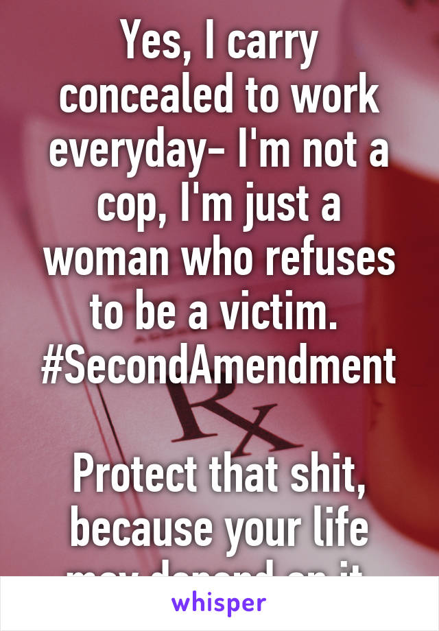 Yes, I carry concealed to work everyday- I'm not a cop, I'm just a woman who refuses to be a victim. 
#SecondAmendment

Protect that shit, because your life may depend on it 