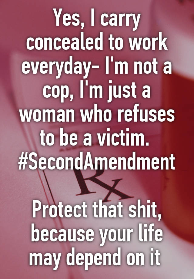 Yes, I carry concealed to work everyday- I'm not a cop, I'm just a woman who refuses to be a victim. 
#SecondAmendment

Protect that shit, because your life may depend on it 