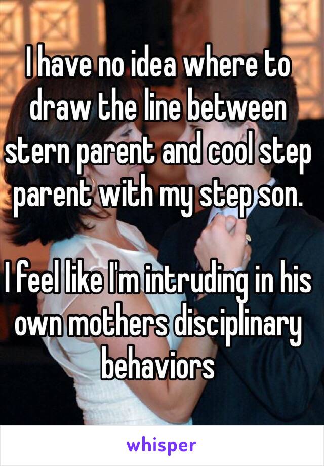 I have no idea where to draw the line between stern parent and cool step parent with my step son. 

I feel like I'm intruding in his own mothers disciplinary behaviors 