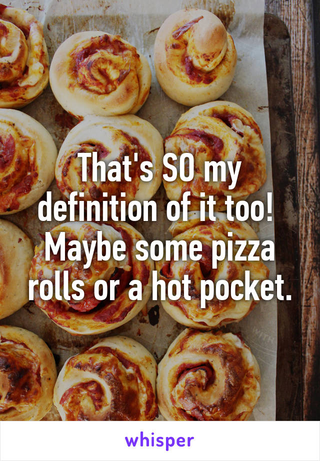 That's SO my definition of it too!  Maybe some pizza rolls or a hot pocket.