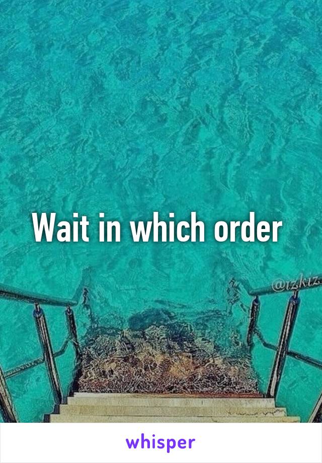 Wait in which order 