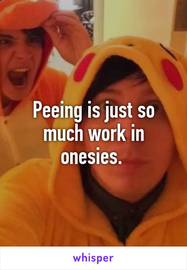 Peeing is just so much work in onesies. 