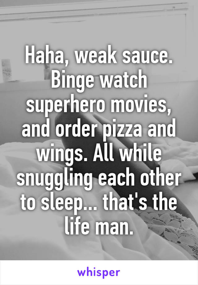 Haha, weak sauce. Binge watch superhero movies, and order pizza and wings. All while snuggling each other to sleep... that's the life man.