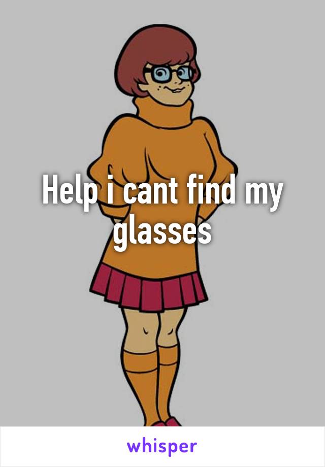 Help i cant find my glasses
