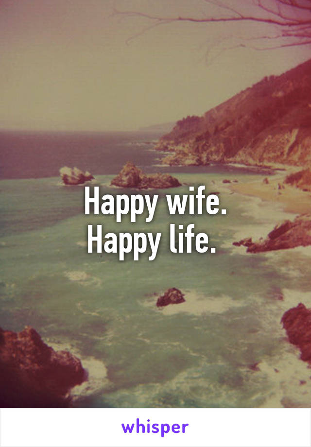 Happy wife.
Happy life. 