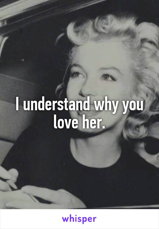 I understand why you love her.