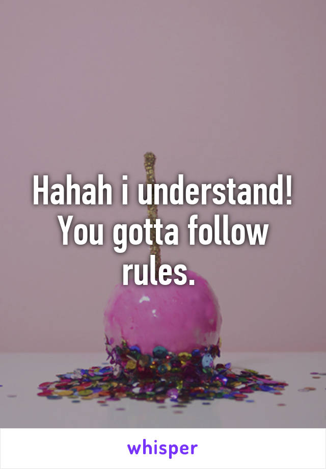 Hahah i understand! You gotta follow rules. 